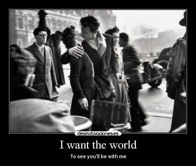 I want the world - To see youll be with me