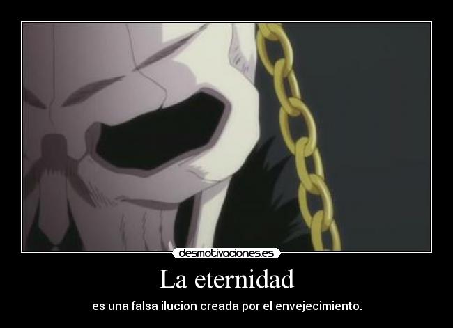 La eternidad - es una falsa ilucion creada por el envejecimiento.