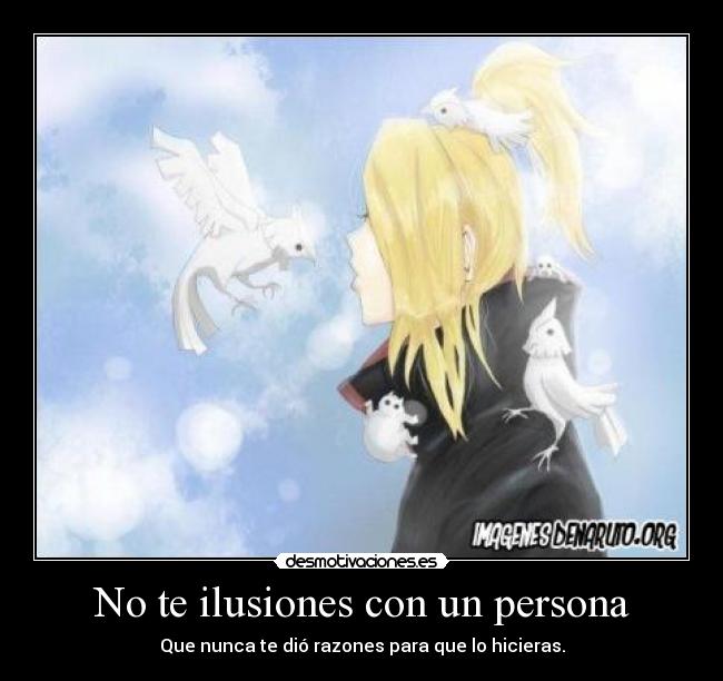 No te ilusiones con un persona - Que nunca te dió razones para que lo hicieras.