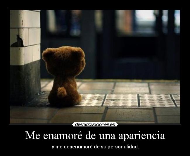 Me enamoré de una apariencia - y me desenamoré de su personalidad.