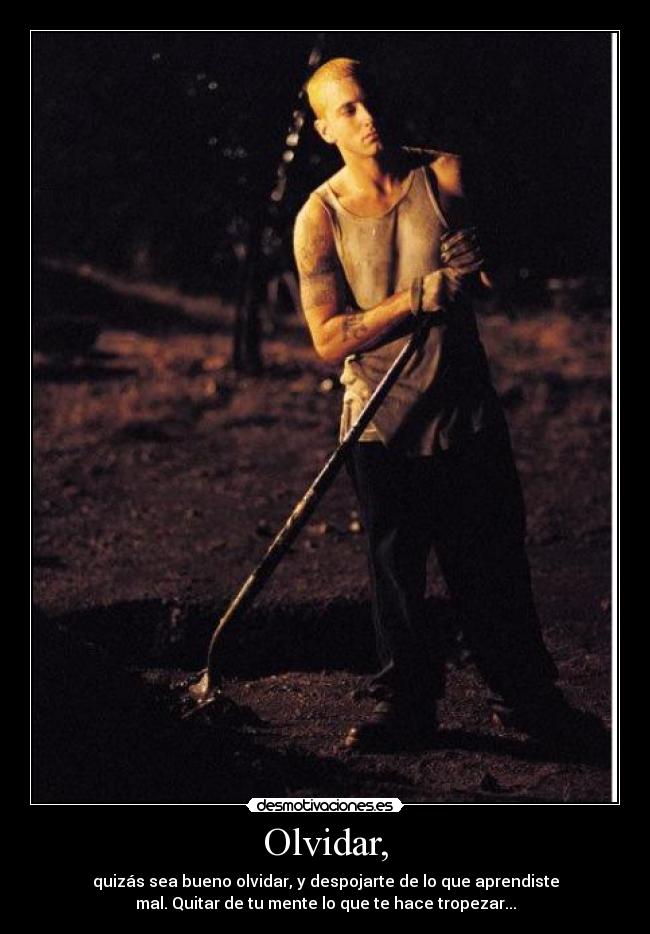 Olvidar, - quizás sea bueno olvidar, y despojarte de lo que aprendiste
mal. Quitar de tu mente lo que te hace tropezar...