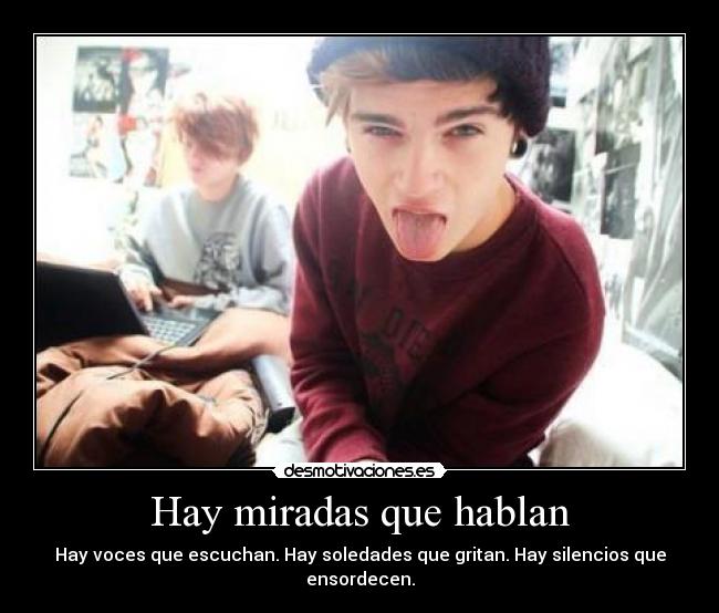 Hay miradas que hablan - Hay voces que escuchan. Hay soledades que gritan. Hay silencios que ensordecen.