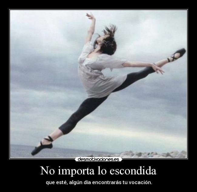 No importa lo escondida - que esté, algún día encontrarás tu vocación.