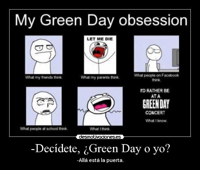 -Decídete, ¿Green Day o yo? - -Allá está la puerta.