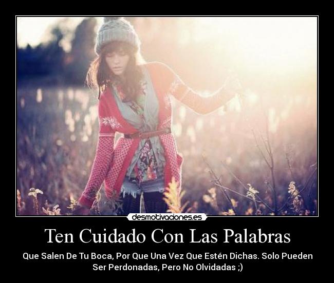 Ten Cuidado Con Las Palabras - Que Salen De Tu Boca, Por Que Una Vez Que Estén Dichas. Solo Pueden
Ser Perdonadas, Pero No Olvidadas ;)