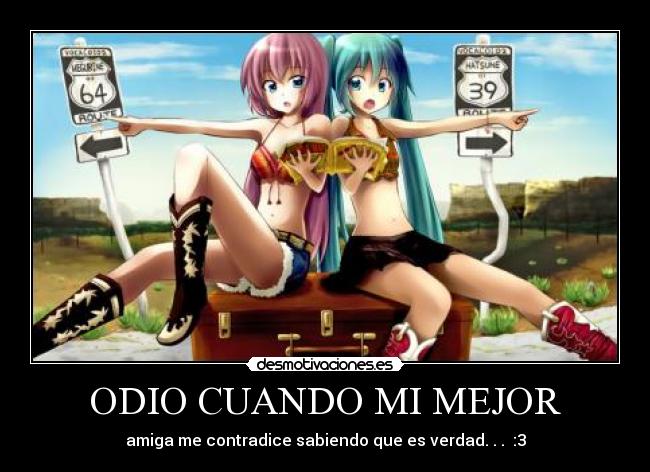 ODIO CUANDO MI MEJOR - amiga me contradice sabiendo que es verdad. . . :3