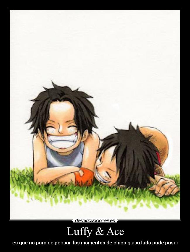 Luffy & Ace - es que no paro de pensar  los momentos de chico q asu lado pude pasar