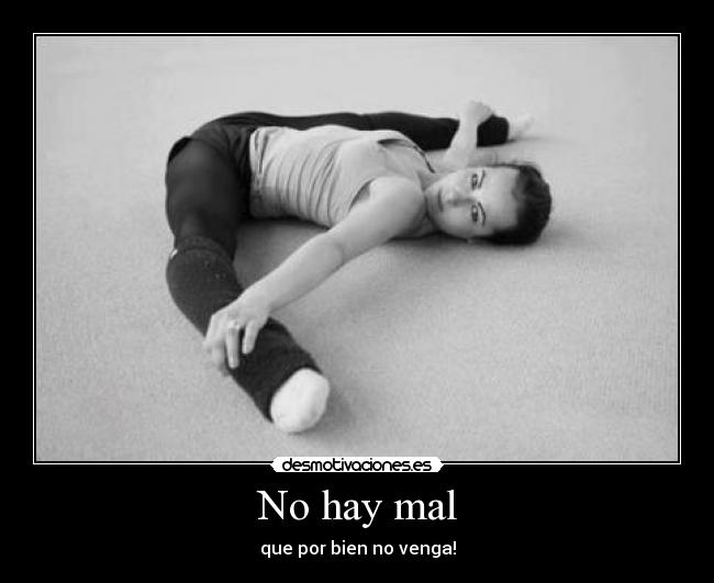 No hay mal - que por bien no venga!