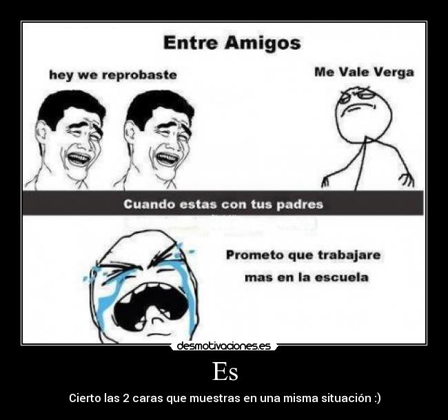 Es - Cierto las 2 caras que muestras en una misma situación :)