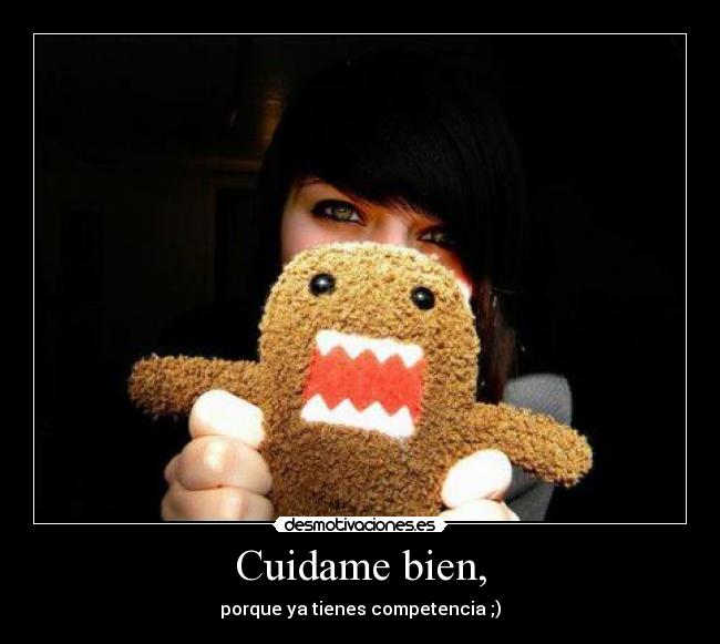 Cuidame bien, - porque ya tienes competencia ;)