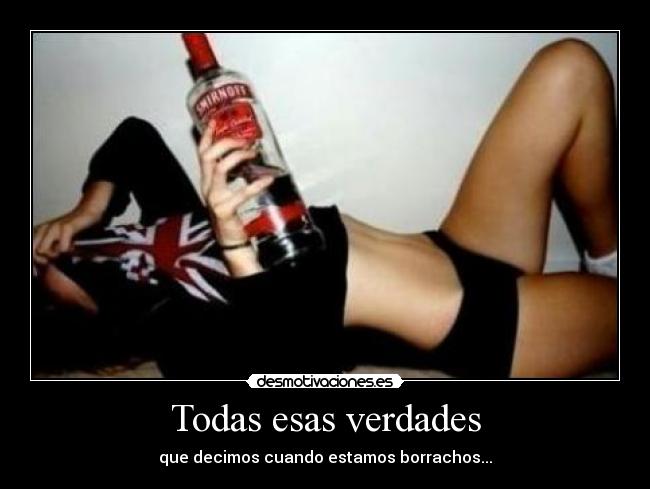 Todas esas verdades - que decimos cuando estamos borrachos...