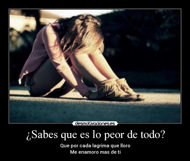 ¿Sabes que es lo peor de todo? -