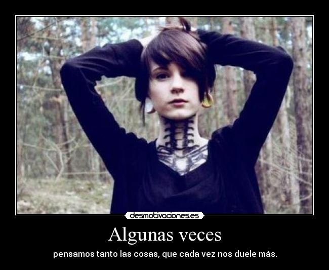 Algunas veces - pensamos tanto las cosas, que cada vez nos duele más.