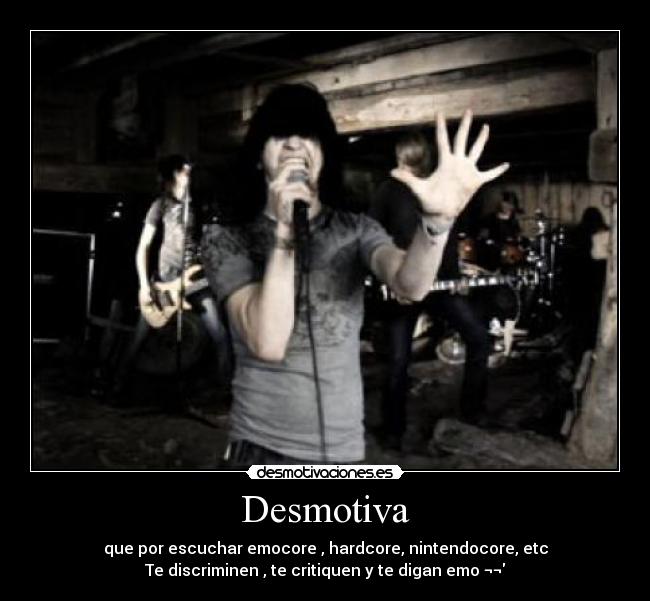 Desmotiva - que por escuchar emocore , hardcore, nintendocore, etc
Te discriminen , te critiquen y te digan emo ¬¬