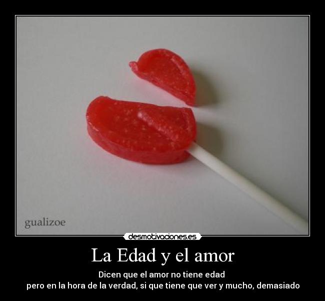 La Edad y el amor - Dicen que el amor no tiene edad
pero en la hora de la verdad, si que tiene que ver y mucho, demasiado