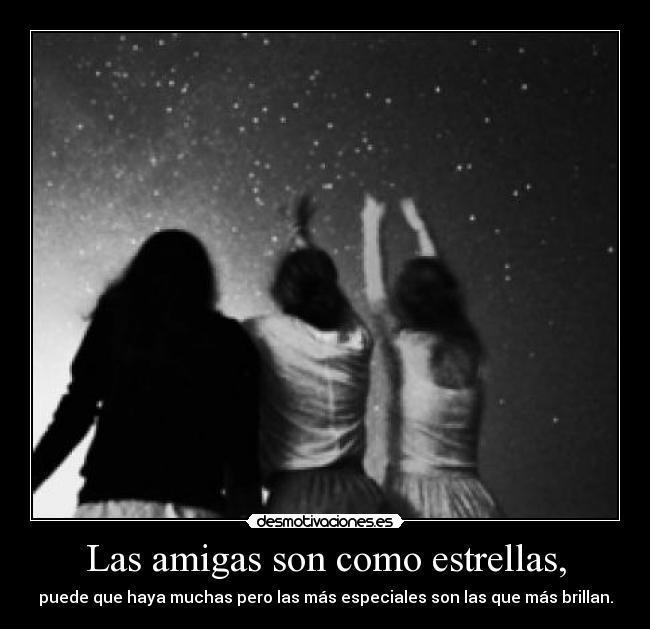 Las amigas son como estrellas, - puede que haya muchas pero las más especiales son las que más brillan.
