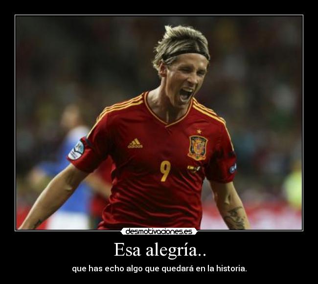 Esa alegría.. - que has echo algo que quedará en la historia.