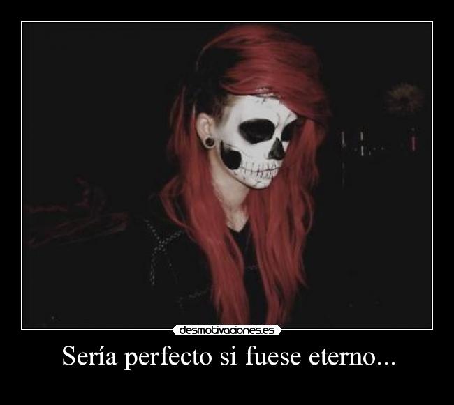 Sería perfecto si fuese eterno... - 