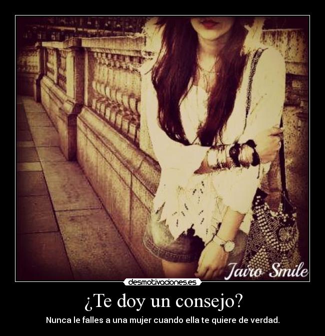 ¿Te doy un consejo? - Nunca le falles a una mujer cuando ella te quiere de verdad.