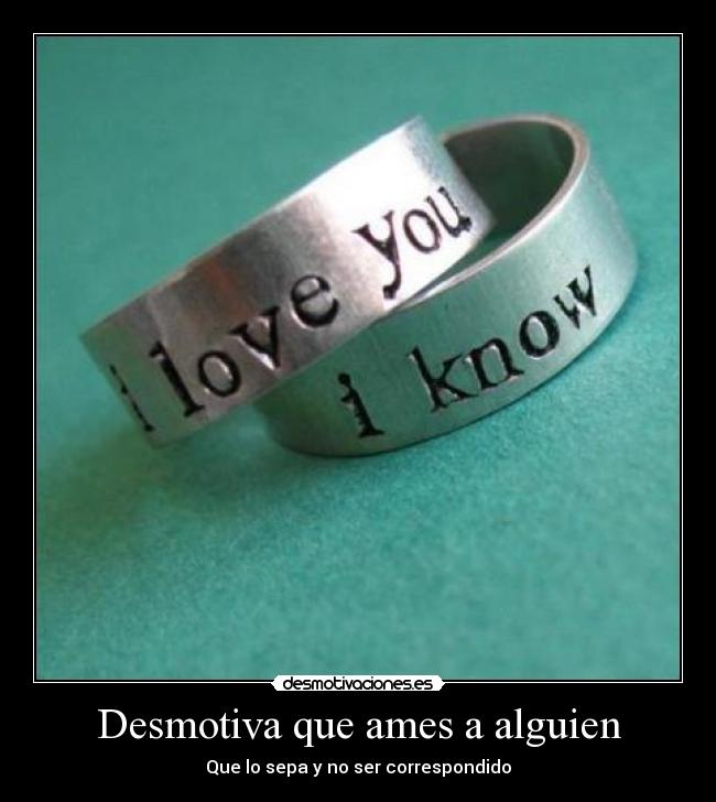 Desmotiva que ames a alguien - Que lo sepa y no ser correspondido