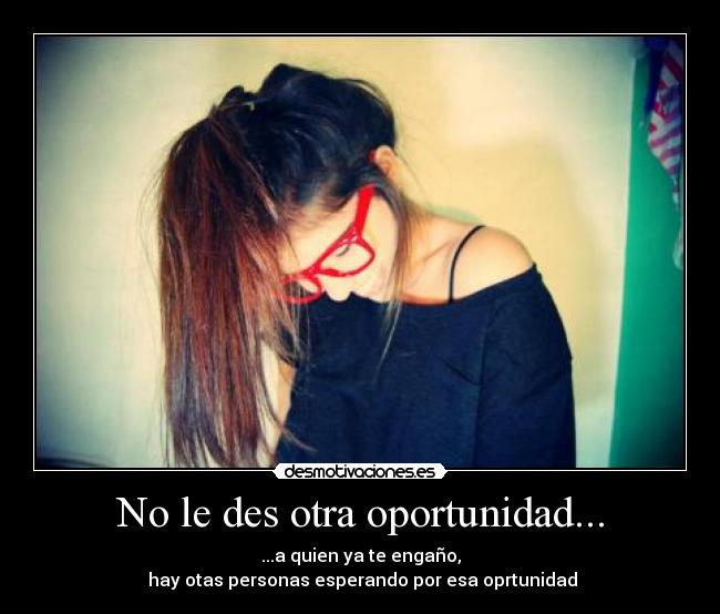 No le des otra oportunidad... - ...a quien ya te engaño,
hay otas personas esperando por esa oprtunidad