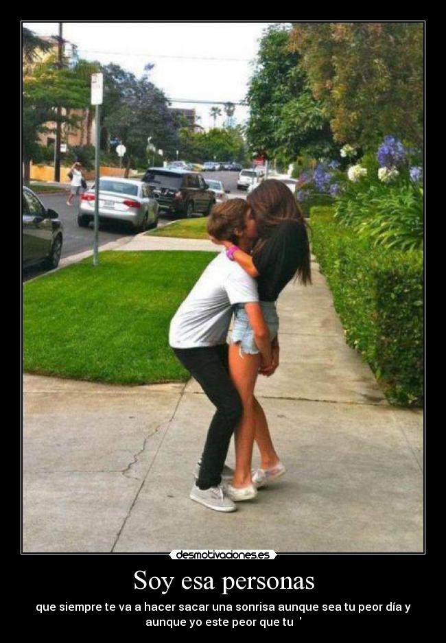 Soy esa personas - que siempre te va a hacer sacar una sonrisa aunque sea tu peor día y
aunque yo este peor que tu ♥