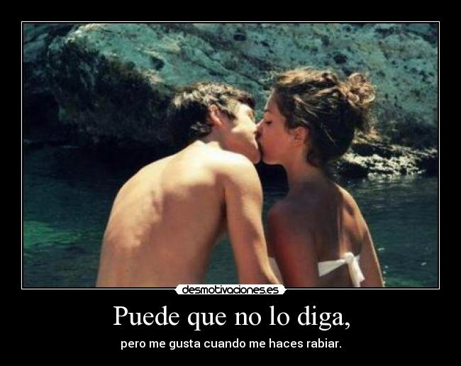 Puede que no lo diga, - pero me gusta cuando me haces rabiar.