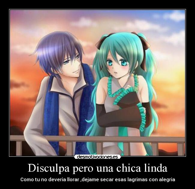 Disculpa pero una chica linda - Como tu no deveria llorar ,dejame secar esas lagrimas con alegria