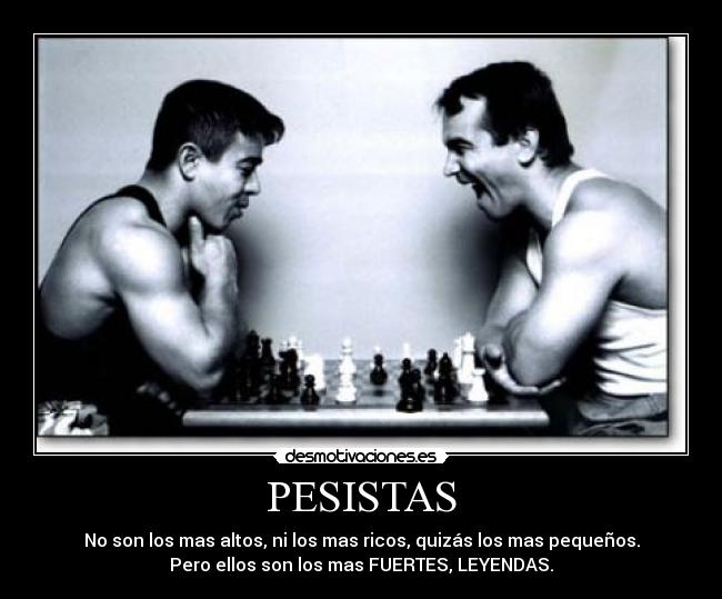 PESISTAS - No son los mas altos, ni los mas ricos, quizás los mas pequeños.
Pero ellos son los mas FUERTES, LEYENDAS.