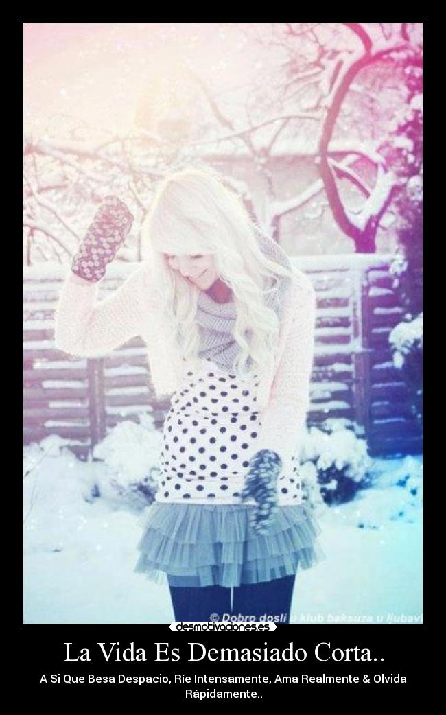 La Vida Es Demasiado Corta.. - A Si Que Besa Despacio, Ríe Intensamente, Ama Realmente & Olvida Rápidamente..