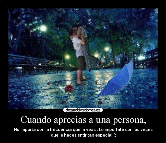 Cuando aprecias a una persona, -