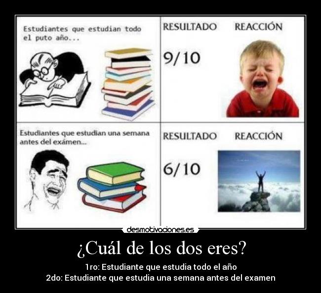 ¿Cuál de los dos eres? - 1ro: Estudiante que estudia todo el año
2do: Estudiante que estudia una semana antes del examen