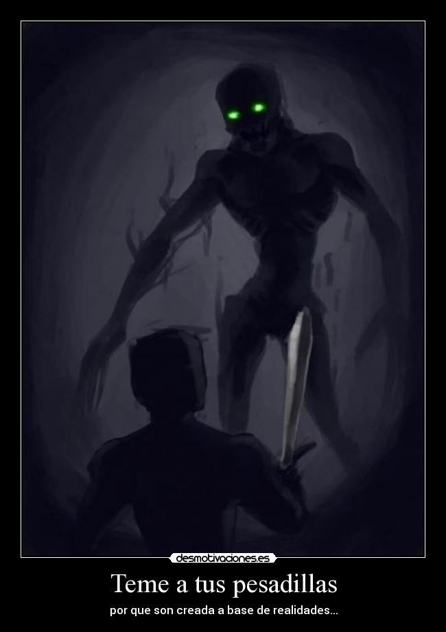 Teme a tus pesadillas - por que son creada a base de realidades...