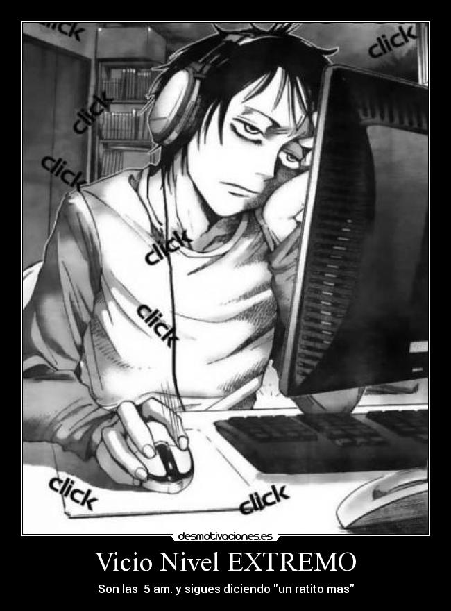 Vicio Nivel EXTREMO - Son las 5 am. y sigues diciendo un ratito mas