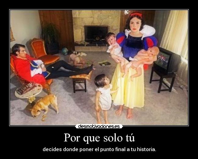 Por que solo tú - decides donde poner el punto final a tu historia.