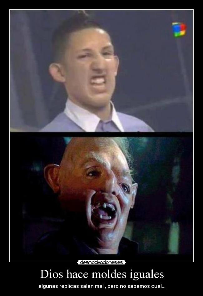 Dios hace moldes iguales - algunas replicas salen mal , pero no sabemos cual...