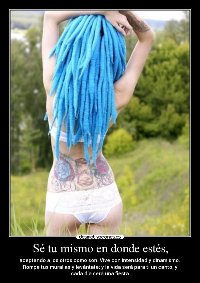 Sé tu mismo en donde estés, - aceptando a los otros como son. Vive con intensidad y dinamismo.
Rompe tus murallas y levántate; y la vida será para ti un canto, y
cada día será una fiesta.