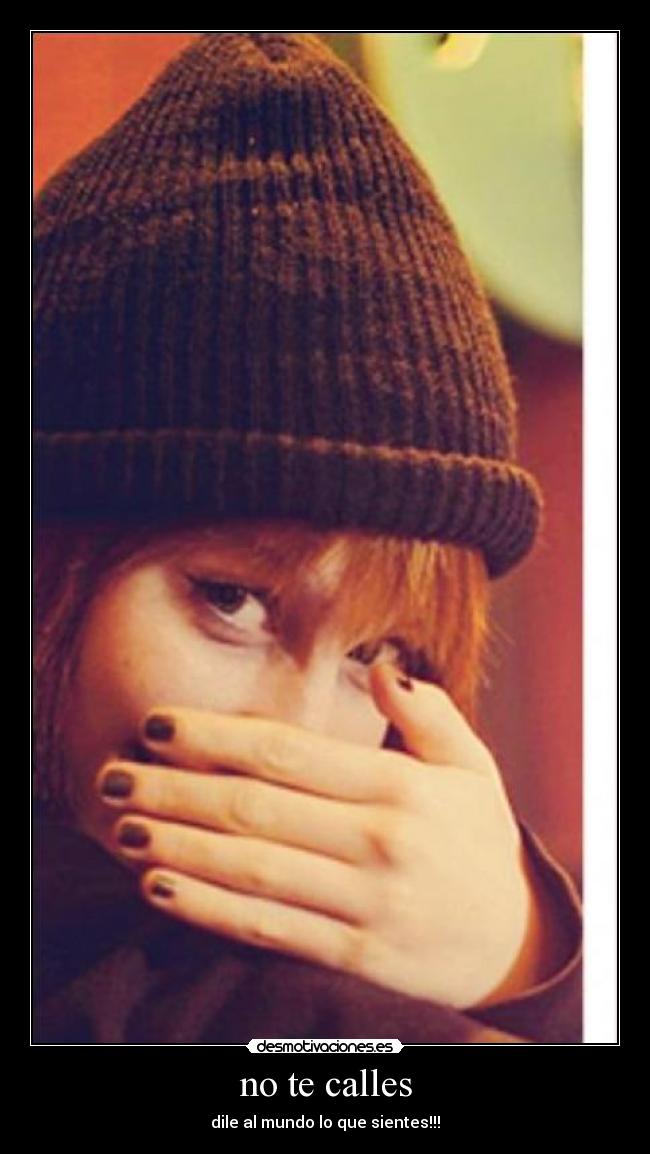 no te calles - dile al mundo lo que sientes!!!