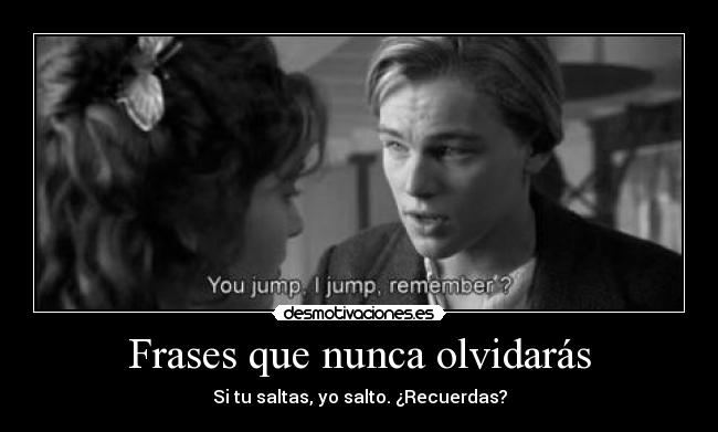 Frases que nunca olvidarás - Si tu saltas, yo salto. ¿Recuerdas?