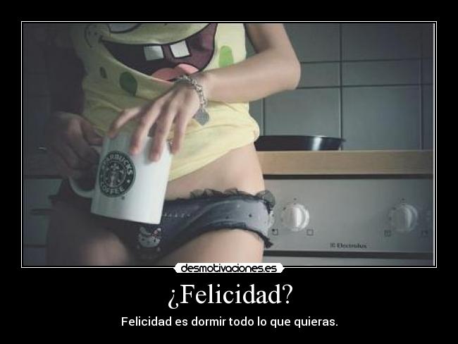 ¿Felicidad? - Felicidad es dormir todo lo que quieras.