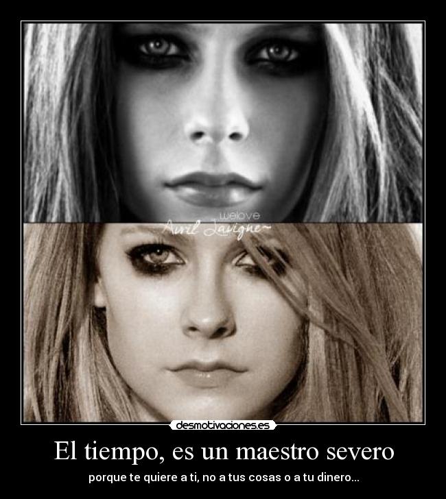 El tiempo, es un maestro severo - porque te quiere a ti, no a tus cosas o a tu dinero...