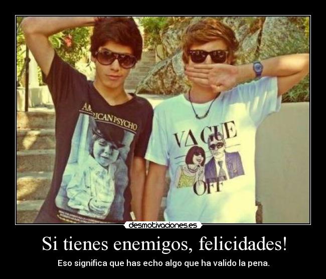 Si tienes enemigos, felicidades! - Eso significa que has echo algo que ha valido la pena.
