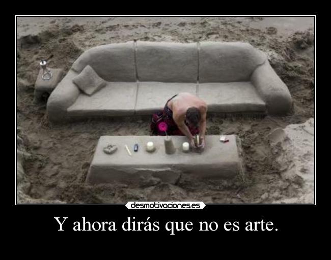 Y ahora dirás que no es arte. -