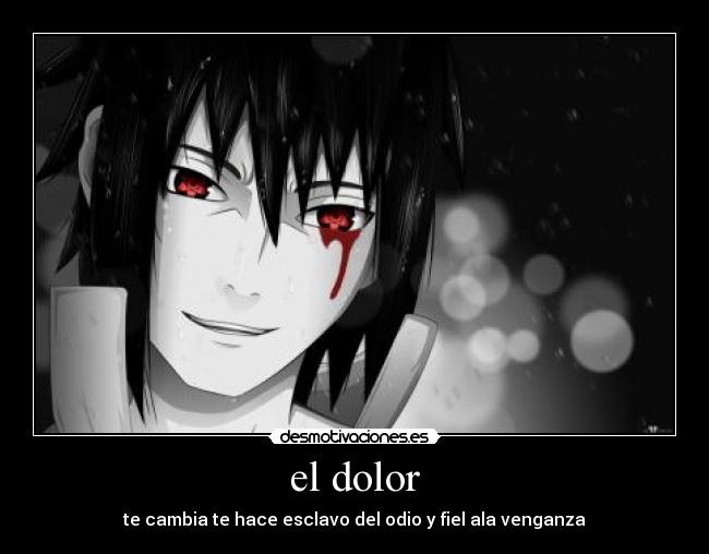 el dolor - te cambia te hace esclavo del odio y fiel ala venganza