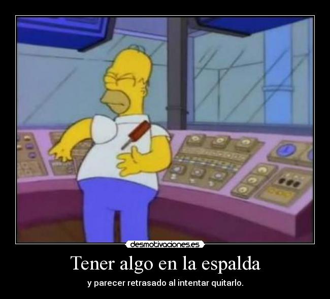 Tener algo en la espalda - y parecer retrasado al intentar quitarlo.