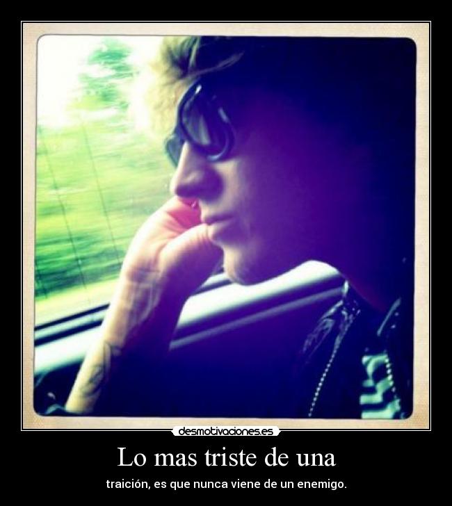 Lo mas triste de una - traición, es que nunca viene de un enemigo.