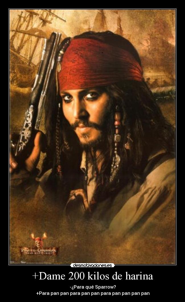 +Dame 200 kilos de harina - -¿Para qué Sparrow?
+Para pan pan para pan pan para pan pan pan pan