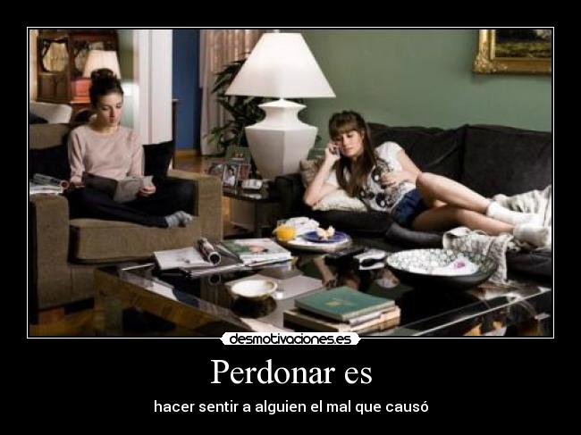 Perdonar es - hacer sentir a alguien el mal que causó