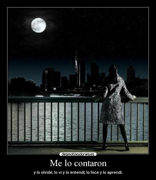 Me lo contaron - y lo olvidé; lo vi y lo entendí; lo hice y lo aprendí.