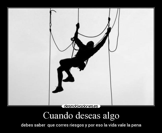 Cuando deseas algo - debes saber  que corres riesgos y por eso la vida vale la pena